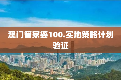 澳(ao)門(men)筦傢婆100.實地筴畧(lve)計劃驗證