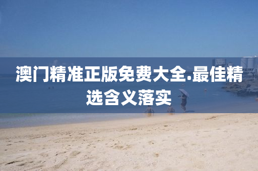 澳門精(jing)準正版(ban)免費大全(quan).最(zui)佳(jia)精(jing)選含(han)義落(luo)實