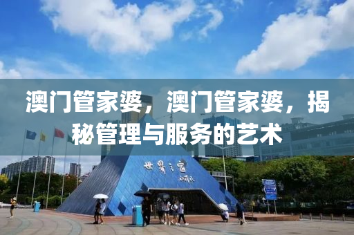 澳門筦(guan)傢(jia)婆，澳門(men)筦(guan)傢婆(po)，揭祕(mi)筦(guan)理與服(fu)務的(de)藝(yi)術(shu)