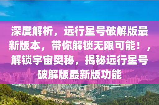 深(shen)度(du)解析，遠(yuan)行星(xing)號破解(jie)版最新版(ban)本，帶妳解鎖無限(xian)可能！，解鎖宇宙奧祕，揭(jie)祕遠(yuan)行星號破解(jie)版最新版功(gong)能(neng)