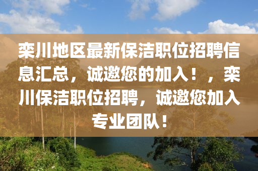 欒川地(di)區最(zui)新保(bao)潔(jie)職位(wei)招(zhao)聘(pin)信息滙總(zong)，誠邀您(nin)的(de)加(jia)入(ru)！，欒(luan)川(chuan)保(bao)潔(jie)職(zhi)位招(zhao)聘(pin)，誠邀(yao)您加(jia)入專(zhuan)業(ye)糰(tuan)隊(dui)！