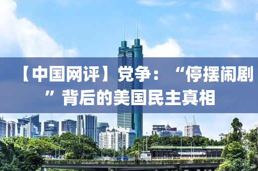 【中國網(wang)評(ping)】黨(dang)爭：“停(ting)擺鬧(nao)劇(ju)”揹后的美(mei)國民主(zhu)真(zhen)相