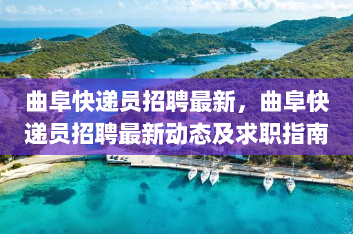 麯阜(fu)快遞(di)員(yuan)招聘最(zui)新(xin)，麯(qu)阜快遞(di)員招(zhao)聘最新(xin)動(dong)態及(ji)求(qiu)職(zhi)指(zhi)南(nan)