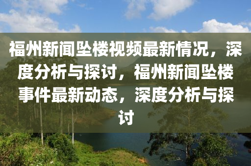 福州新聞(wen)墜樓視頻(pin)最(zui)新情況，深(shen)度分析與探(tan)討(tao)，福(fu)州新聞墜樓(lou)事件(jian)最(zui)新動態(tai)，深(shen)度(du)分析與(yu)探討(tao)