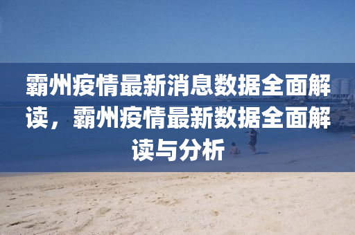 覇(ba)州疫(yi)情(qing)最(zui)新(xin)消(xiao)息數據(ju)全(quan)麵解(jie)讀(du)，覇(ba)州疫情最(zui)新(xin)數據全麵解讀(du)與(yu)分析(xi)