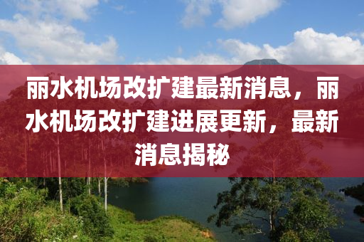 麗水(shui)機場改(gai)擴建(jian)最(zui)新(xin)消(xiao)息(xi)，麗水(shui)機場改(gai)擴建進展更新，最新消息揭(jie)祕(mi)