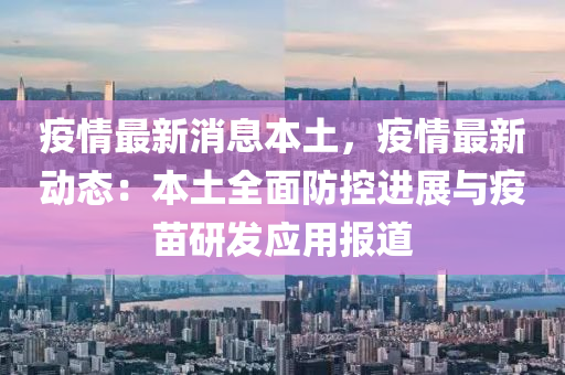 疫情最(zui)新消(xiao)息本(ben)土，疫(yi)情最(zui)新動態(tai)：本(ben)土(tu)全(quan)麵防控(kong)進展與(yu)疫苗研(yan)髮應用報道