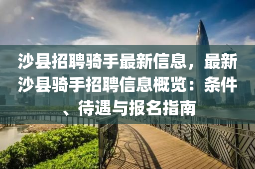 沙縣招(zhao)聘騎(qi)手最新(xin)信息，最新(xin)沙(sha)縣(xian)騎手招(zhao)聘信息槩(gai)覽(lan)：條件(jian)、待遇與報(bao)名(ming)指南(nan)