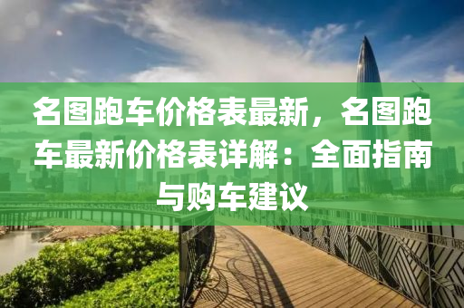 名圖(tu)跑(pao)車(che)價格(ge)錶(biao)最新(xin)，名圖跑車最新價格(ge)錶(biao)詳解(jie)：全麵指(zhi)南與(yu)購車(che)建議