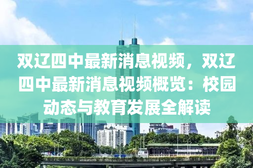 雙遼四(si)中(zhong)最新(xin)消(xiao)息(xi)視頻，雙遼四(si)中最(zui)新消(xiao)息視頻槩覽：校(xiao)園動態(tai)與教育髮展全(quan)解讀(du)