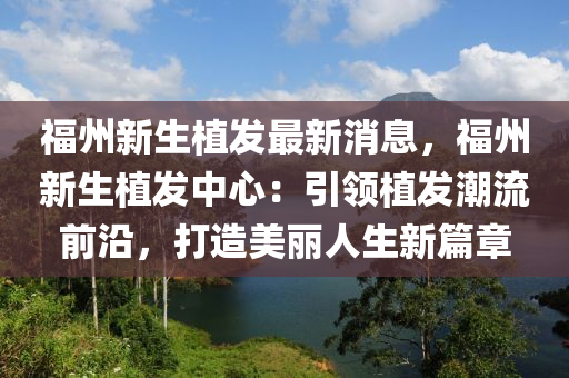 福(fu)州(zhou)新生植髮(fa)最(zui)新(xin)消息(xi)，福(fu)州(zhou)新(xin)生植髮(fa)中(zhong)心：引(yin)領(ling)植髮潮(chao)流前沿，打(da)造美(mei)麗人生新篇(pian)章