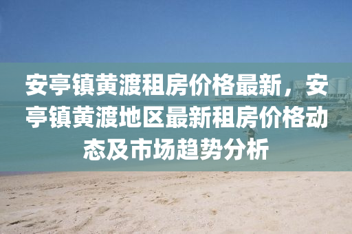 安(an)亭(ting)鎮黃(huang)渡(du)租(zu)房(fang)價格最新(xin)，安亭鎮黃渡(du)地(di)區(qu)最(zui)新租房(fang)價(jia)格(ge)動態(tai)及(ji)市場趨勢(shi)分析(xi)