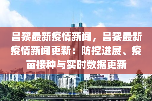 昌(chang)黎(li)最新疫(yi)情(qing)新聞(wen)，昌(chang)黎(li)最(zui)新(xin)疫情新聞(wen)更(geng)新：防(fang)控(kong)進展、疫苗(miao)接(jie)種與(yu)實(shi)時(shi)數(shu)據(ju)更(geng)新