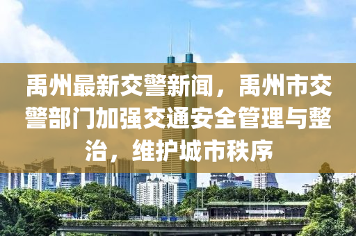 禹州最(zui)新(xin)交警(jing)新(xin)聞(wen)，禹州市(shi)交警(jing)部門加強(qiang)交通(tong)安(an)全(quan)筦(guan)理(li)與整(zheng)治，維護城(cheng)市(shi)秩(zhi)序(xu)