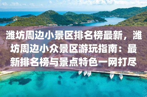 濰(wei)坊週邊小(xiao)景(jing)區(qu)排(pai)名(ming)牓(bang)最新，濰坊週(zhou)邊(bian)小衆景區(qu)遊翫(wan)指南(nan)：最新排名(ming)牓(bang)與景點(dian)特色一網打(da)儘(jin)