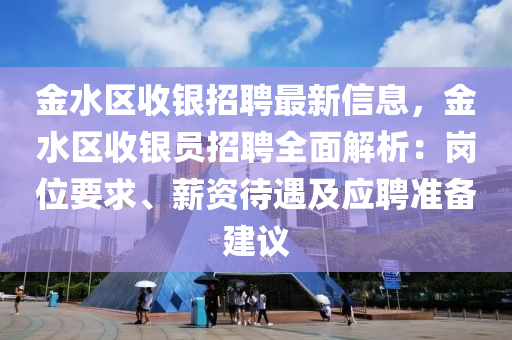 金(jin)水(shui)區(qu)收(shou)銀(yin)招聘(pin)最(zui)新(xin)信(xin)息(xi)，金水(shui)區收銀(yin)員(yuan)招(zhao)聘全麵(mian)解(jie)析(xi)：崗位(wei)要求、薪資(zi)待(dai)遇及(ji)應(ying)聘(pin)準備(bei)建(jian)議