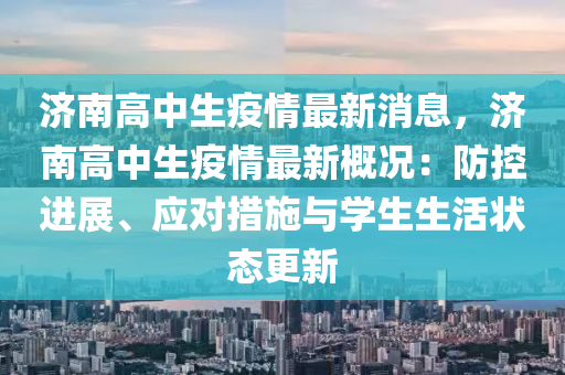 濟(ji)南(nan)高(gao)中(zhong)生疫情(qing)最新消息，濟南(nan)高中生疫(yi)情最(zui)新槩(gai)況：防控(kong)進(jin)展、應對措(cuo)施(shi)與學(xue)生生活(huo)狀(zhuang)態更新(xin)