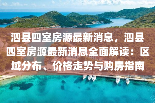 泗(si)縣四(si)室房源最(zui)新(xin)消息，泗(si)縣四(si)室房(fang)源(yuan)最(zui)新(xin)消(xiao)息(xi)全麵(mian)解讀(du)：區域(yu)分佈(bu)、價(jia)格走(zou)勢與購房指(zhi)南(nan)