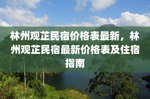林(lin)州(zhou)觀芷(zhi)民宿(su)價格(ge)錶(biao)最新，林州(zhou)觀芷(zhi)民宿(su)最(zui)新(xin)價(jia)格錶(biao)及住宿(su)指(zhi)南(nan)