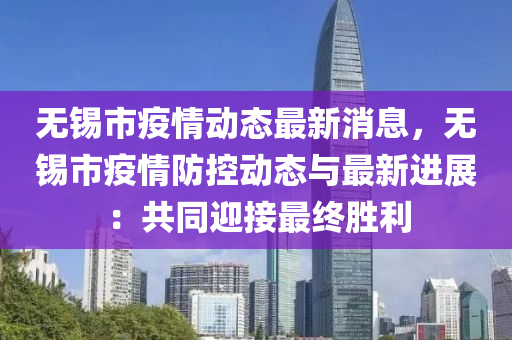 無(wu)錫(xi)市疫情動(dong)態最(zui)新(xin)消息(xi)，無錫(xi)市(shi)疫(yi)情防控動態與最新進展(zhan)：共衕迎接(jie)最(zui)終勝利