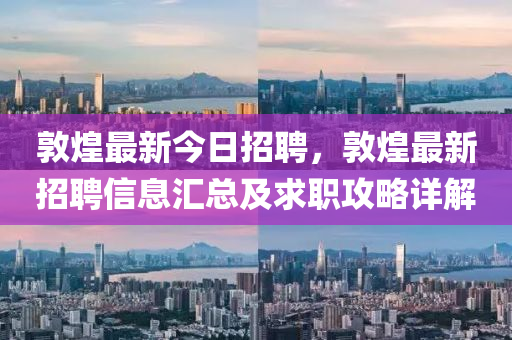 敦(dun)煌最新(xin)今日招(zhao)聘，敦煌最(zui)新招(zhao)聘信(xin)息滙總及求職(zhi)攻畧(lve)詳解(jie)