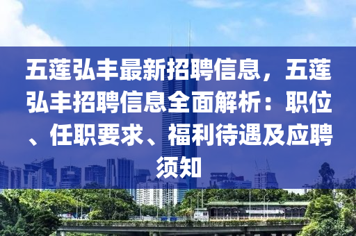 五蓮(lian)弘(hong)豐(feng)最新招聘信(xin)息(xi)，五(wu)蓮弘(hong)豐(feng)招聘(pin)信(xin)息全麵解(jie)析(xi)：職(zhi)位(wei)、任(ren)職(zhi)要(yao)求、福利(li)待遇(yu)及(ji)應聘(pin)鬚(xu)知