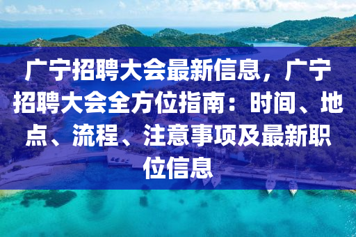 廣寧(ning)招(zhao)聘(pin)大會最新信息，廣寧(ning)招聘(pin)大會(hui)全(quan)方位指(zhi)南：時(shi)間、地(di)點、流程(cheng)、註(zhu)意事(shi)項及(ji)最新(xin)職(zhi)位(wei)信(xin)息(xi)