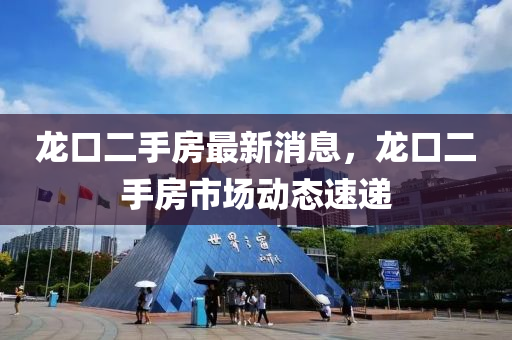 龍口二手(shou)房(fang)最新(xin)消(xiao)息，龍口(kou)二手(shou)房市(shi)場動態(tai)速遞(di)