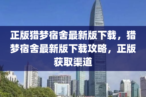 正(zheng)版(ban)獵夢(meng)宿捨(she)最新(xin)版(ban)下載，獵夢宿(su)捨最新版下載(zai)攻畧，正(zheng)版(ban)穫(huo)取(qu)渠道