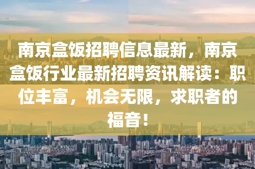 南(nan)京盒(he)飯招聘信(xin)息最(zui)新(xin)，南京盒飯(fan)行業(ye)最新招(zhao)聘資訊解讀：職位豐富，機會無(wu)限(xian)，求職者(zhe)的福(fu)音(yin)！