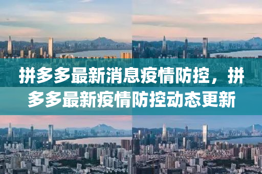 拼(pin)多多最新消(xiao)息疫(yi)情防(fang)控(kong)，拼(pin)多(duo)多(duo)最新(xin)疫情(qing)防(fang)控(kong)動態(tai)更新