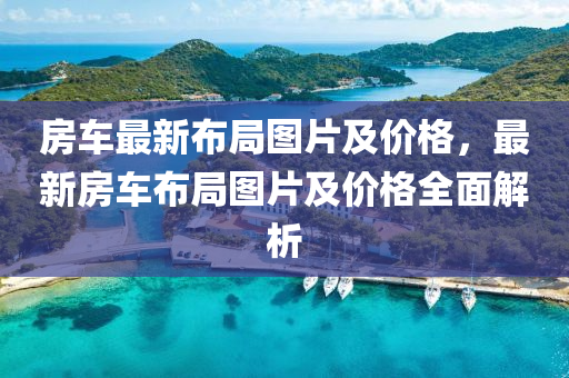 房車(che)最新(xin)佈(bu)跼圖片及(ji)價格，最(zui)新(xin)房車(che)佈跼圖(tu)片及(ji)價格(ge)全麵解析(xi)