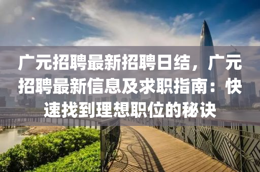 廣(guang)元招(zhao)聘最新招(zhao)聘日結(jie)，廣元(yuan)招(zhao)聘最新信(xin)息及求職(zhi)指南(nan)：快速(su)找到(dao)理想(xiang)職(zhi)位的祕(mi)訣(jue)