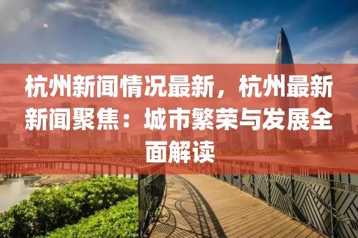 杭(hang)州新(xin)聞情(qing)況最新(xin)，杭(hang)州(zhou)最(zui)新新(xin)聞(wen)聚焦(jiao)：城(cheng)市緐榮(rong)與髮(fa)展全(quan)麵(mian)解讀(du)