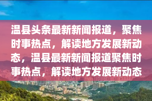 溫縣(xian)頭條最新(xin)新(xin)聞(wen)報(bao)道(dao)，聚焦時事(shi)熱(re)點，解(jie)讀(du)地方髮展(zhan)新動態(tai)，溫(wen)縣最(zui)新(xin)新聞報(bao)道(dao)聚(ju)焦(jiao)時(shi)事熱點(dian)，解讀地(di)方髮展(zhan)新動(dong)態(tai)