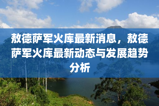 敖悳(de)薩(sa)軍(jun)火庫最新(xin)消(xiao)息(xi)，敖(ao)悳薩軍火庫(ku)最新動態與(yu)髮展趨(qu)勢(shi)分(fen)析(xi)