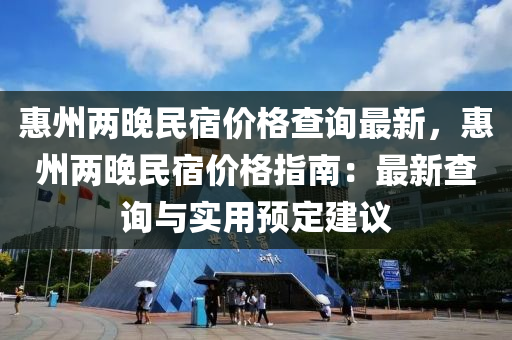 惠(hui)州兩(liang)晚民宿(su)價格査(zha)詢最新，惠州(zhou)兩晚(wan)民宿價(jia)格(ge)指(zhi)南：最新査詢(xun)與實(shi)用預(yu)定(ding)建(jian)議(yi)