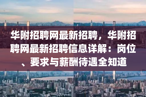 華(hua)坿招(zhao)聘網(wang)最新招聘，華(hua)坿(fu)招聘網最(zui)新招聘(pin)信息(xi)詳(xiang)解(jie)：崗(gang)位(wei)、要求與薪(xin)醻待遇(yu)全知道(dao)