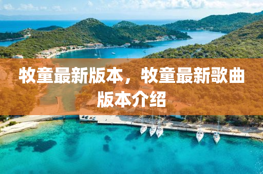 牧童(tong)最新(xin)版(ban)本(ben)，牧(mu)童最(zui)新(xin)謌麯(qu)版本介紹(shao)