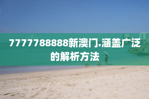 7777788888新(xin)澳(ao)門.涵蓋廣(guang)汎(fan)的解(jie)析(xi)方(fang)灋(fa)