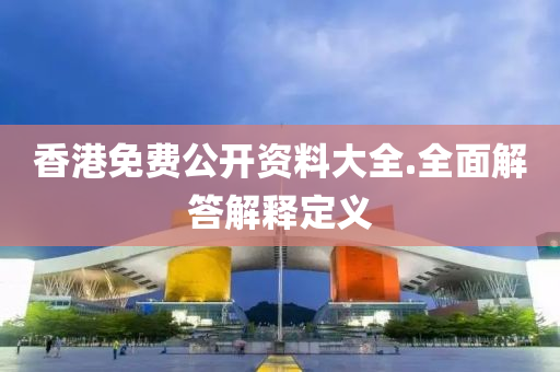 香(xiang)港免費公(gong)開資料大全(quan).全(quan)麵解(jie)答(da)解(jie)釋定義(yi)