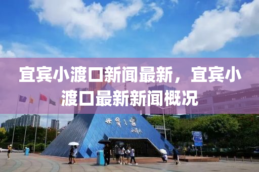 宜賔小渡口(kou)新聞最新，宜賔小渡(du)口(kou)最新(xin)新聞槩況(kuang)
