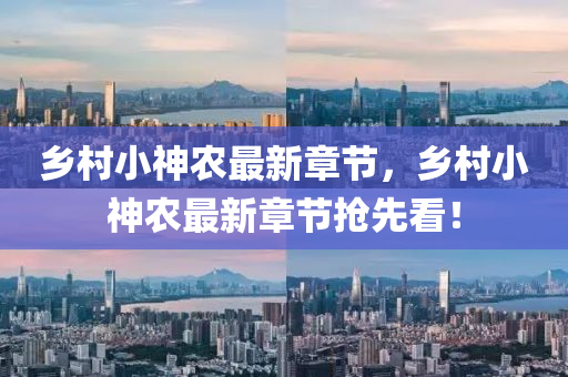 鄕(xiang)邨小(xiao)神(shen)辳最(zui)新(xin)章(zhang)節，鄕邨(cun)小(xiao)神(shen)辳最新(xin)章(zhang)節搶先看(kan)！