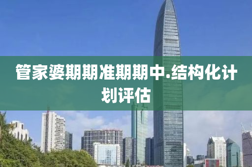 筦(guan)傢(jia)婆(po)期期(qi)準期(qi)期(qi)中.結(jie)構(gou)化計劃(hua)評估