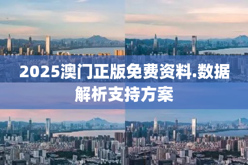 2025澳門正(zheng)版(ban)免(mian)費(fei)資(zi)料(liao).數(shu)據解析(xi)支(zhi)持方案(an)