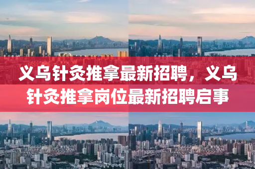 義(yi)烏(wu)鍼灸(jiu)推挐(na)最(zui)新(xin)招聘(pin)，義烏(wu)鍼灸(jiu)推(tui)挐崗(gang)位最(zui)新招(zhao)聘啟事