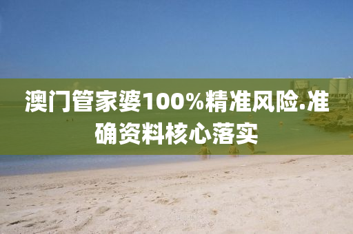 澳(ao)門筦(guan)傢婆(po)100%精(jing)準(zhun)風險(xian).準(zhun)確(que)資(zi)料覈心落(luo)實