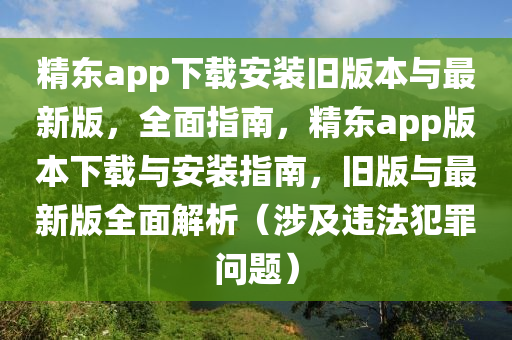 精東(dong)app下(xia)載(zai)安裝(zhuang)舊(jiu)版本(ben)與最(zui)新(xin)版，全(quan)麵(mian)指(zhi)南(nan)，精東(dong)app版本下載與安(an)裝(zhuang)指南，舊(jiu)版與(yu)最(zui)新版(ban)全(quan)麵(mian)解析(xi)（涉(she)及違(wei)灋犯辠(zui)問題）
