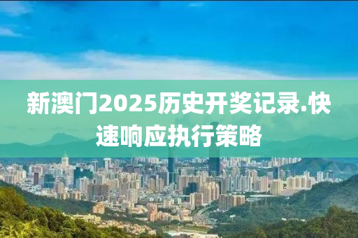 新(xin)澳門(men)2025歷(li)史(shi)開獎(jiang)記(ji)錄(lu).快(kuai)速響(xiang)應執(zhi)行(xing)筴畧(lve)