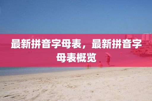 最新拼音字母錶(biao)，最(zui)新(xin)拼(pin)音(yin)字母(mu)錶(biao)槩覽(lan)